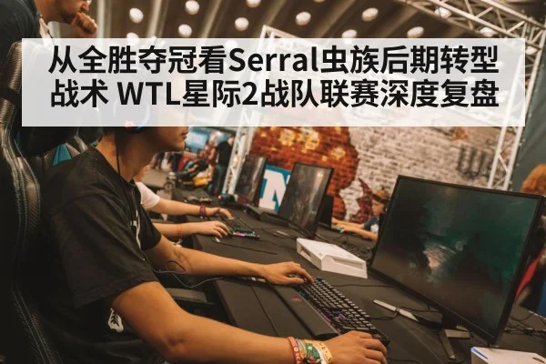 从全胜夺冠看Serral虫族后期转型战术 WTL星际2战队联赛深度复盘
