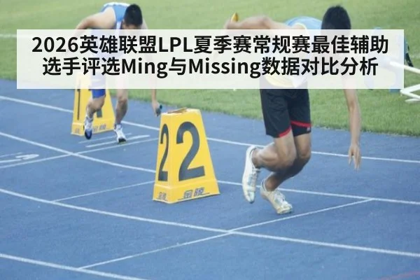2026英雄联盟LPL夏季赛常规赛最佳辅助选手评选Ming与Missing数据对比分析