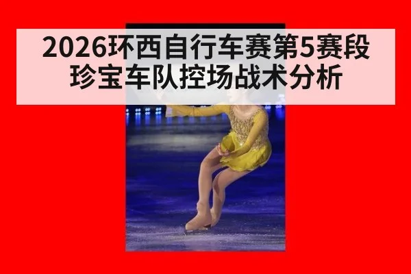2026环西自行车赛第5赛段珍宝车队控场战术分析