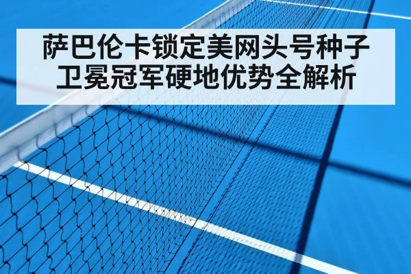 萨巴伦卡锁定美网头号种子 卫冕冠军硬地优势全解析